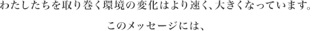  わたしたちを取り巻く環境の変化はより速く、大きくなっています。このメッセージには、