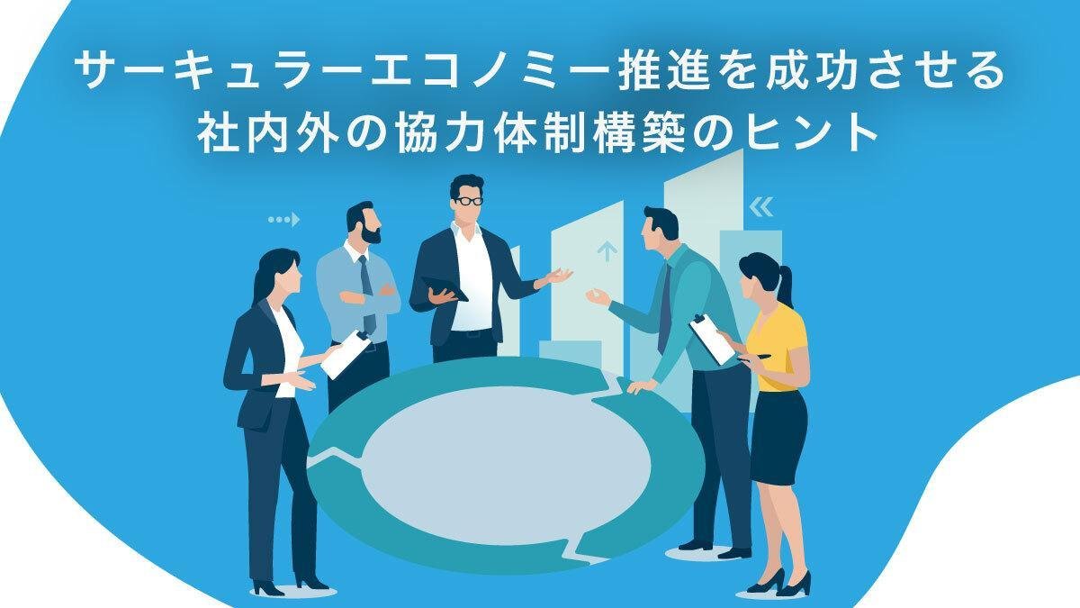 サーキュラーエコノミー推進を成功させるための、社内外の協力体制構築のヒント