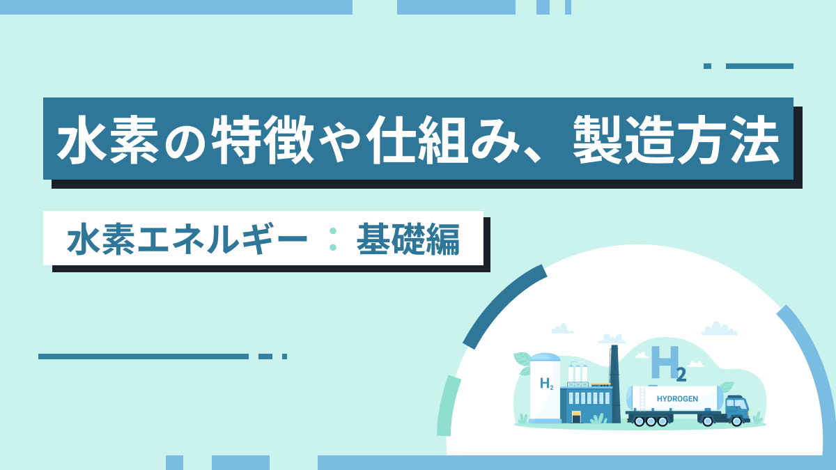 水素エネルギー解説（1）基礎編│水素の特徴や仕組み、製造方法