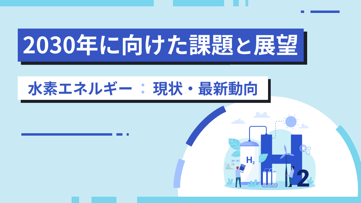 水素エネルギー解説（4）現状・最新動向｜2030年に向けた課題と展望