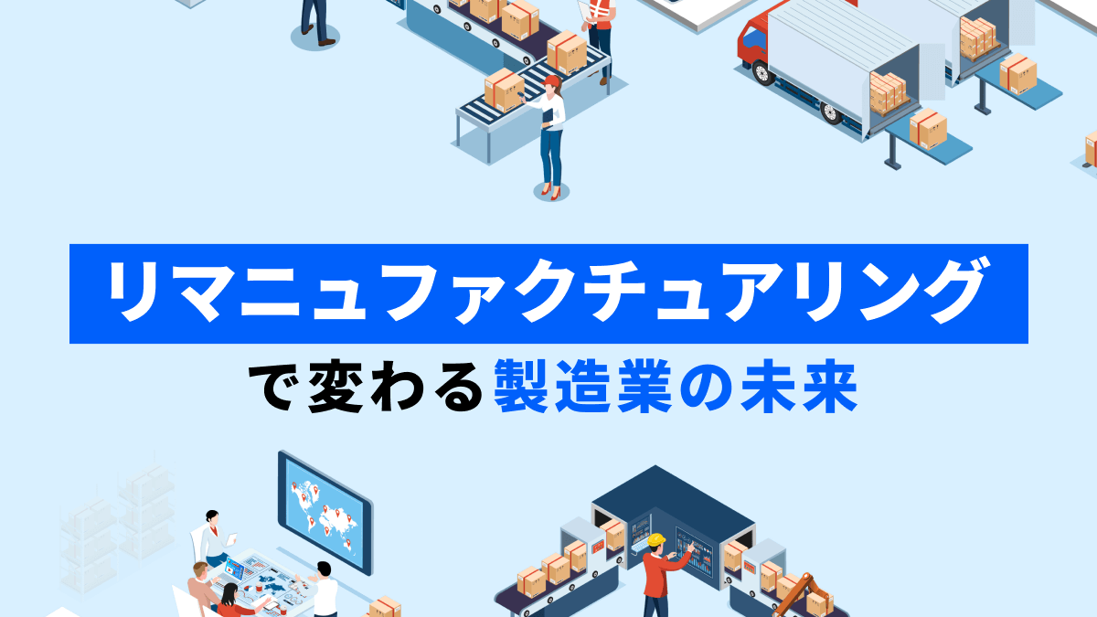 リマニュファクチュアリングで変わる製造業の未来。サーキュラーエコノミーの基盤