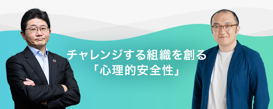 チャレンジする組織をつくる「心理的安全性」