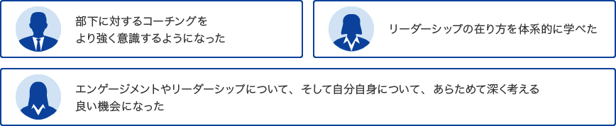 部下に対するコーチングをより強く意識するようになった／リーダーシップの在り方を体系的に学べた／エンゲージメントやリーダーシップについて、そして自分自身について、あらためて深く考える良い機会になった