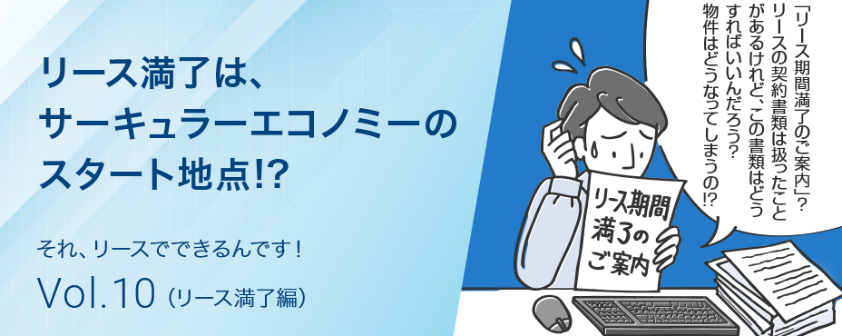 それ、リースでできるんです！Vol.10 リース満了編 リース満了は、サーキュラーエコノミーのスタート地点!?